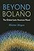 Beyond Bolaño: The Global Latin American Novel (Literature Now)