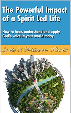 The Powerful Impact Of A Spirit Led Life: How to hear, understand and apply God's voice in your world today (Kindle Edition)
