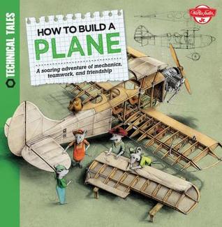 How to Build a Plane: A soaring adventure of mechanics, teamwork, and friendship (Technical Tales)