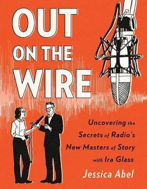 Out on the Wire: Uncovering the Secrets of Radio's New Masters of Story with Ira Glass