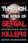 Through the Eyes of Serial Killers: Interviews with Seven Murderers Through the Eyes of Serial Killers: Interviews with Seven Murderers