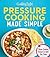 Cooking Light Pressure Cooking Made Simple: Slow-Cooked Flavor in Half the Time