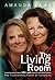 The Living Room : The Transforming Power of Caregiving...A Daughter Learns How to Live From Her Dying Mother