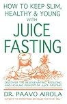 How to Keep Slim, Healthy and Young With Juice Fasting
