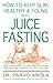 How to Keep Slim, Healthy and Young With Juice Fasting