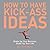 How to Have Kick-Ass Ideas:...