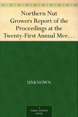 Northern Nut Growers Report of the Proceedings at the Twenty-First Annual Meeting, Cedar Rapids, Iowa, September 17, 18, and 19, 1930 (Kindle Edition)