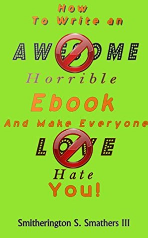 How To Write  A Horrible Ebook  And  Make Everyone Hate You! (Kindle Edition)