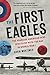 The First Eagles: The Fearless American Aces Who Flew with the RAF in World War I