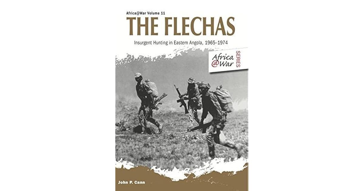 The Flechas Insurgent Hunting In Eastern Angola 1965 1974 By John P Cann