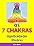 Os 7 Chakras: Significado dos Chakras