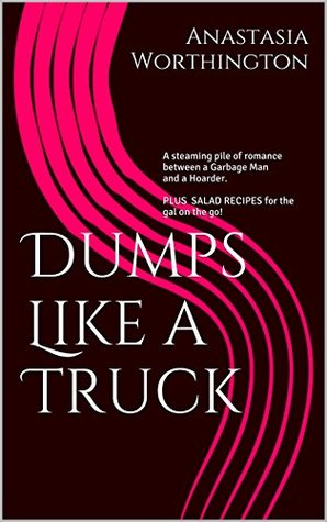 Dumps Like a Truck: A steaming pile of romance between a Garbage Man and a Hoarder. PLUS SALAD RECIPES for the gal on the go! (Kindle Edition)