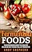 Fermented Foods: Your Beginner’s Guide to a Healthy, Balanced Diet full of Probiotics! (Holistic Health, Natural Healing, Healthy Living,Holistic Medicine, Holistic Fitness, Holistic Living Book 1)
