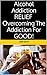 Alcohol Addiction Relief - Overcoming The Addiction For Good! (Addiction Relief, Recovery, well-being, alcoholism)
