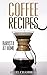 Coffee Recipes: Barista at Home - A Pour Over Coffee Bean Lover Guide from Espresso Roast to Iced Coffee Cup Drinks