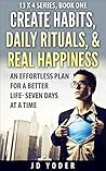 Create Habits, Daily Rituals, and Real Happiness: The 13 X 4 Method: An Effortless Plan for a Better Life- Seven Days at a Time