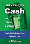 Unlocking the Cash in Your Company: How to Get Unlimited Funds without a Loan Unlocking the Cash in Your Company: How to Get Unlimited Funds without a Loan