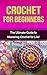 Crochet for Beginners: The Ultimate Guide to Mastering Crochet for Life! (crochet, crochet for beginners, how to crochet, crochet patterns, crochet stitches, knitting for beginners)