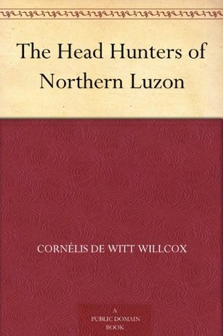 The Head Hunters of Northern Luzon (Kindle Edition)