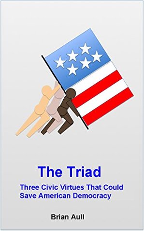 The Triad: Three Civic Virtues That Could Save American Democracy (Kindle Edition)
