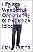 Life Is a Wonderful Opportunity to Not Be an Idiot by Dave Luton