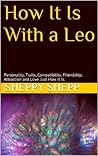 How It Is With a Leo: Personality, Traits, Compatibility, Friendship, Attraction and Love. Just How It Is.