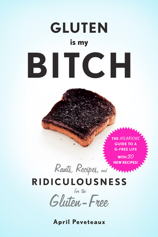 pdf download Gluten Is My Bitch: Rants, Recipes, and Ridiculousness for the Gluten-Free