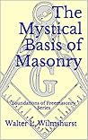 The Mystical Basis of Masonry: Foundations of Freemasonry Series