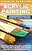 Acrylic Painting: Comprehensive Guide For Learning Acrylic Painting - Develop Wide Arranges of Effects, Paint On Any Canvas, and Create Your Own Acrylic ... Acrylic Painting for Beginners, Painting)