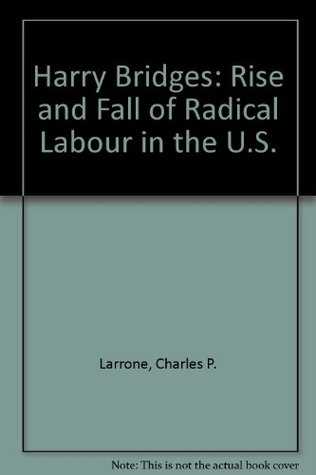 Harry Bridges; the rise and fall of radical labor in the United States (Hardcover)