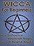 Wicca for Beginners: How to Practice Witchcraft Magic, Wiccan Belief & Rituals