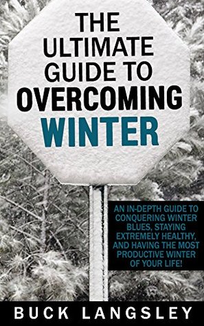 The Ultimate Guide to Overcoming Winter: An In-Depth Guide to Conquering Winter Blues, Staying Extremely Healthy, And Having the Most Productive Winter ... Depression- Cabin Fever- Productivity) (Kindle Edition)