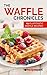 The Waffle Chronicles: 82 Flufftastic Waffles Recipes (Recipe Spark Food Series Book 1)