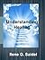 Understanding Healing: Everything You Need to Know from Fighting Symptoms to Staying Healthy