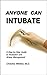 Anyone Can Intubate: A Step-by-Step Guide to Intubation and Airway Management