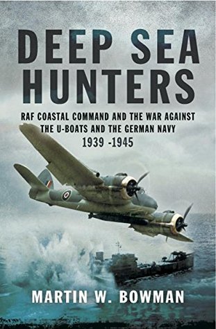 Deep Sea Hunters: RAF Coastal Command and the War Against the U-Boats and the German Navy 1939–1945 (Kindle Edition)