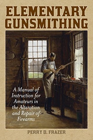 Elementary Gunsmithing: A Manual of Instruction for Amateurs in the Alteration and Repair of Firearms (Kindle Edition)