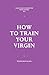 How to Train Your Virgin by Wednesday Black