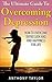 Overcoming Depression: The Ultimate Guide To Overcoming Depression: How To Overcome Depression And Find Happiness For Life (Overcoming Depression, How ... for life, depression cure, happy life)