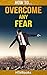 How To Overcome Any Fear: 25 Great Ways To Defeat Anxiety And Become Fearless ("How To" Books)