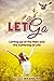 Let Go: Letting go of the Pain and the Suffering of Life