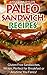 Paleo Sandwich Recipes: Gluten-Free Sandwiches, Wraps, Perfect for Breakfast or Anytime You Fancy!
