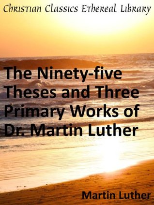 The Ninety-five Theses and Three Primary Works of Dr. Martin Luther - Enhanced Version (Kindle Edition)