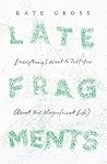 Book cover for Late Fragments: Everything I Want to Tell You (About This Magnificent Life)
