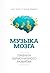 Музыка мозга. Правила гармоничного развития