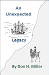 An Unexpected Legacy by Don H. Miller An Unexpected Legacy by Don H. Miller