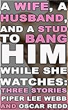 A Wife, A Husband, and a Stud to Bang Him While She Watches: Three Stories