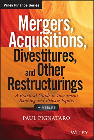 Mergers, Acquisitions, Divestitures, and Other Restructurings: A Practical Guide to Investment Banking and Private Equity (Wiley Finance)