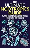 The Ultimate Nootropics Guide: Master Smart Drugs and Biohacking for Optimal Performance