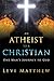 An Atheist to a Christian: One Man's Journey to God